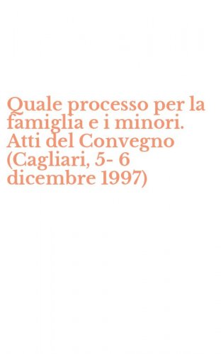 Quale processo per la famiglia e i minori. Atti del Convegno (Cagliari, 5-6 dicembre 1997)