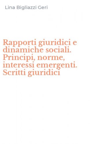 Rapporti giuridici e dinamiche sociali. Principi, norme, interessi emergenti. Scritti giuridici