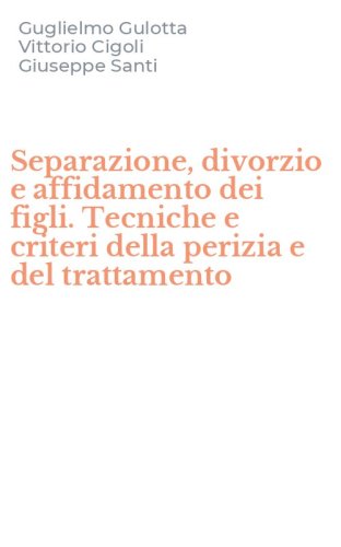 Separazione, divorzio e affidamento dei figli. Tecniche e criteri della perizia e del trattamento