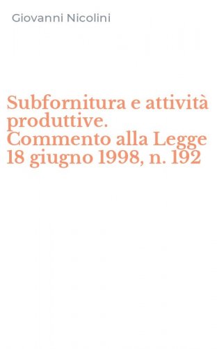 Subfornitura e attivit&agrave; produttive. Commento alla Legge 18 giugno 1998, n. 192