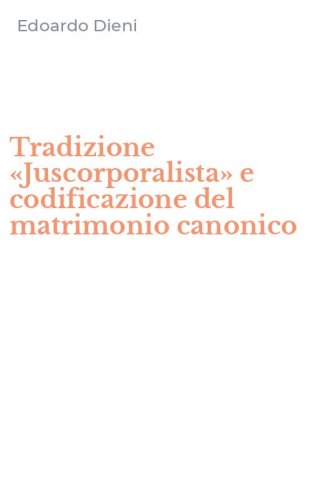 Tradizione &laquo;Juscorporalista&raquo; e codificazione del matrimonio canonico