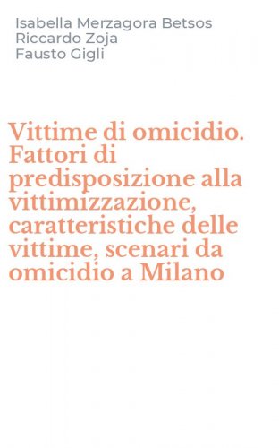 Vittime di omicidio. Fattori di predisposizione alla vittimizzazione, caratteristiche delle vittime, scenari da omicidio a Milano