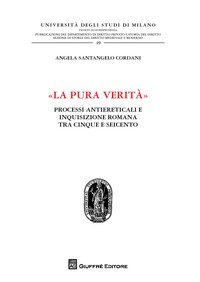 &laquo;La pura verit&agrave;&raquo;. Processi antiereticali e inquisizione romana tra Cinque e Seicento