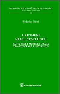 I Rutheni negli Stati Uniti. Santa Sede e mobilit&agrave; tra Ottocento e Novecento