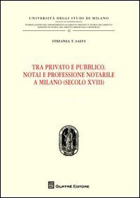 Tra privato e pubblico. Notai e professione notarile a Milano (secolo XVIII)
