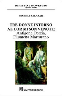 Tre donne intorno al cor mi son venute. Antigone, Porzia, Filumena Marturano