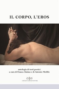 Il corpo, l'eros. Antologia di testi poetici
