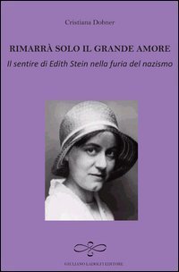 Rimarr&agrave; solo il grande amore. Il sentire di Edith Stein nella furia del nazismo