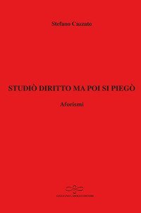 Studi&ograve; diritto ma poi si pieg&ograve;. Aforismi