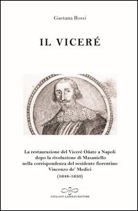 Il vicer&eacute;. La Restaurazione del vicer&eacute; O&ntilde;ate a Napoli Dopo la Rivoluzione di Masaniello secondo la corrispondenza del Residente Fiorentino Vincenzo De' Medici (1648-1650)