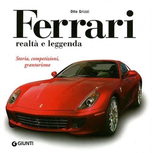 Ferrari realt&agrave; e leggenda. Storia, competizioni, granturismo