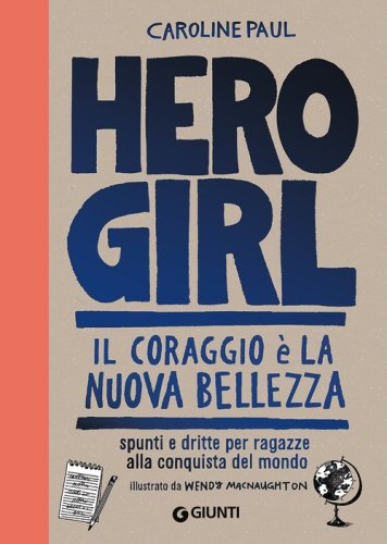 Hero girl. Il coraggio &egrave; la nuova bellezza. Spunti e dritte per ragazze alla conquista del mondo