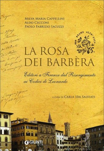 La rosa dei Barb&egrave;ra. Editori a Firenze dal Risorgimento ai codici di Leonardo