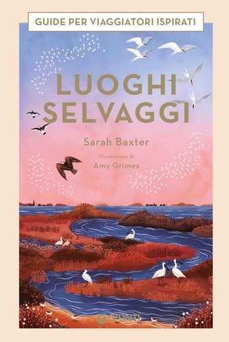 Luoghi selvaggi. Guide per viaggiatori ispirati