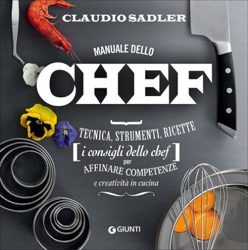 Manuale dello chef. Tecnica, strumenti, ricette. I consigli dello chef per affinare competenze e creativit&agrave; in cucina
