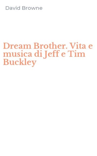 Dream Brother. Vita e musica di Jeff e Tim Buckley