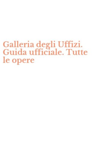 Galleria degli Uffizi. Guida ufficiale. Tutte le opere