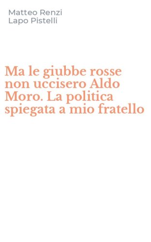 Ma le giubbe rosse non uccisero Aldo Moro. La politica spiegata a mio fratello