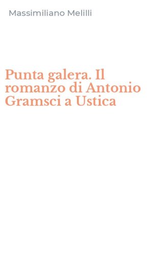 Punta galera. Il romanzo di Antonio Gramsci a Ustica