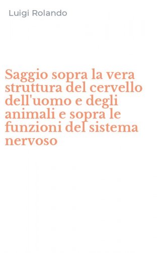 Saggio sopra la vera struttura del cervello dell'uomo e degli animali e sopra le funzioni del sistema nervoso