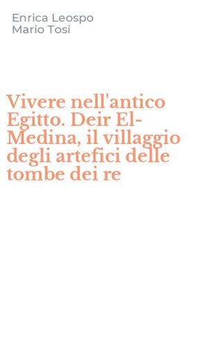 Vivere nell'antico Egitto. Deir El-Medina, il villaggio degli artefici delle tombe dei re