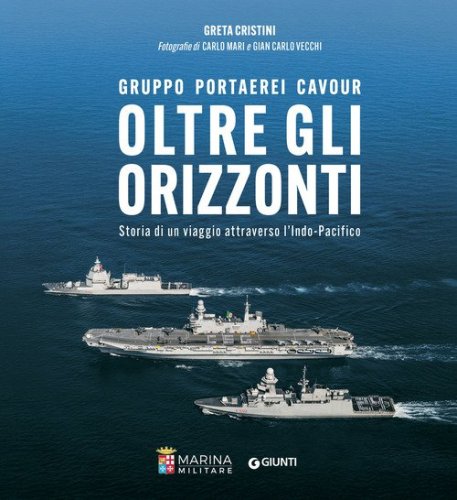 Oltre gli orizzonti. Gruppo Portaerei Cavour. Storia di un viaggio attraverso l'Indo-Pacifico