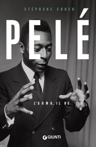 Pel&eacute;. L'uomo, il re