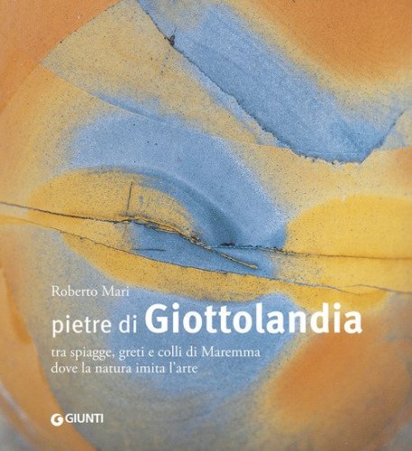 Pietre di Giottolandia. Tra spiagge, greti e colli di Maremma dove la natura imita l'arte