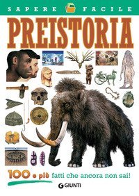 Preistoria. 100 e pi&ugrave; fatti che ancora non sai!