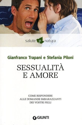 Sessualit&agrave; e amore. Come rispondere alle domande imbarazzanti dei vostri figli