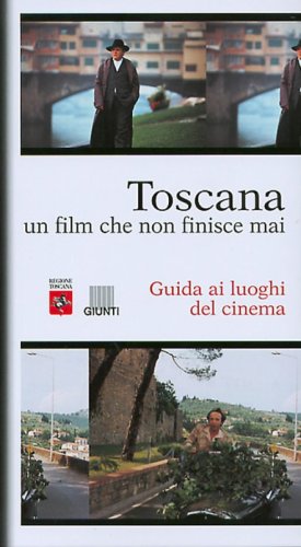 Toscana. Un film che non finisce mai. Guida ai luoghi del cinema