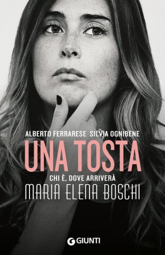 Una tosta. Chi &egrave;, dove arriver&agrave; Maria Elena Boschi