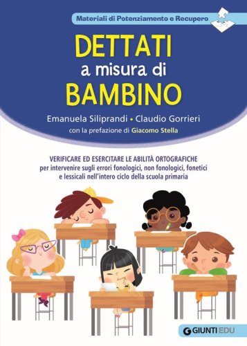 Dettati a misura di bambino. Verificare ed esercitare le abilit&agrave; ortografiche per intervenire sugli errori fonologici, non fonologici, fonetici e lessicali nell'intero ciclo della scuola primaria