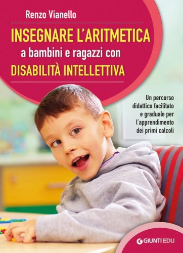 Insegnare l'aritmetica a bambini e ragazzi con disabilit&agrave; intellettiva. Un percorso didattico facilitato e graduale per l'apprendimento dei primi calcoli