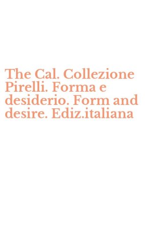 The Cal. Collezione Pirelli. Forma e desiderio. Form and desire. Ediz.italiana