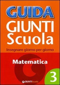 Guida Giunti scuola. Insegnare giorno per giorno. Matematica