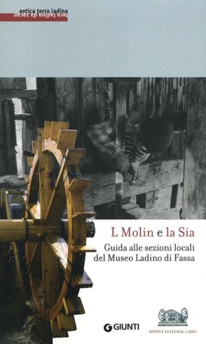 L molin e la sia. Guida alle sezioni locali del Museo ladino di Fassa. Con DVD