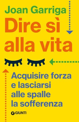 Dire s&igrave; alla vita. Acquisire forza e lasciarsi alle spalle la sofferenza