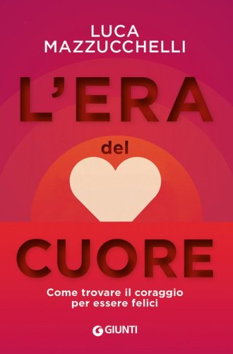 L'era del cuore. Come trovare il coraggio per essere felici