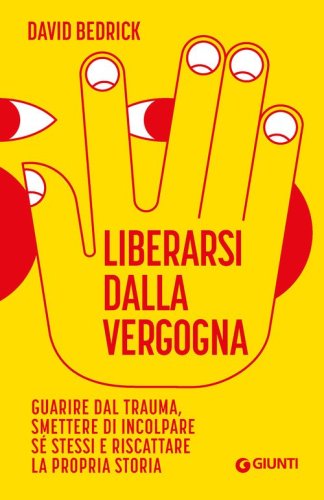Liberarsi dalla vergogna. Guarire dal trauma, smettere di incolpare s&eacute; stessi e riscattare la propria storia