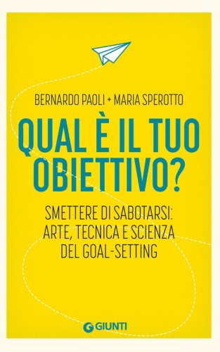 Qual &egrave; il tuo obiettivo? Smettere di sabotarsi: arte, tecnica e scienza del goal-setting