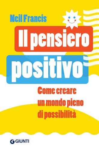Il pensiero positivo. Come creare un mondo pieno di possibilit&agrave;