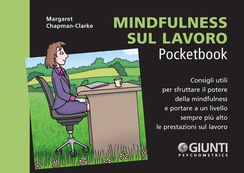 Mindfulness sul lavoro. Consigli utili per sfruttare il potere della mindfulness e portare a un livello sempre pi&ugrave; alto le prestazioni sul lavoro