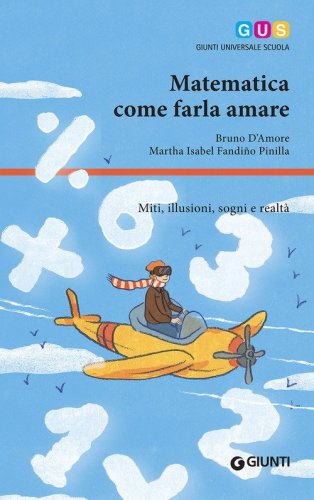 Matematica, come farla amare. Miti, illusioni, sogni e realt&agrave;