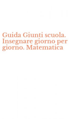 Guida Giunti scuola. Insegnare giorno per giorno. Matematica