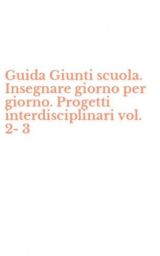 Guida Giunti scuola. Insegnare giorno per giorno. Progetti interdisciplinari vol. 2-3
