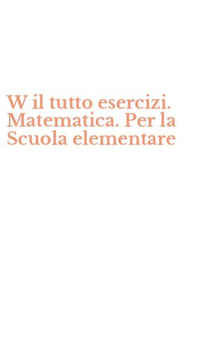 W il tutto esercizi. Matematica. Per la Scuola elementare