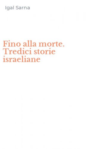 Fino alla morte. Tredici storie israeliane