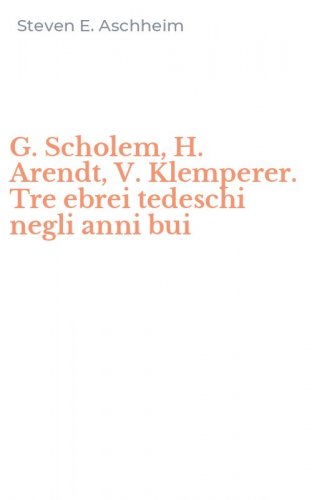 G. Scholem, H. Arendt, V. Klemperer. Tre ebrei tedeschi negli anni bui