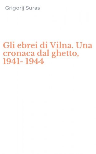 Gli ebrei di Vilna. Una cronaca dal ghetto, 1941-1944
